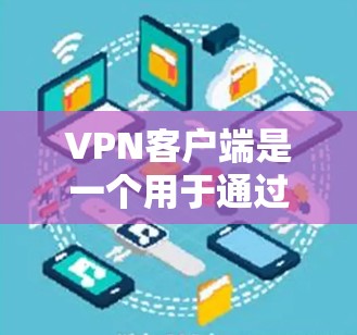 VPN客户端是一个用于通过互联网建立安全、匿名的网络连接的工具，主要用于保护数据隐私、避免网络监控或访问受限制的网站内容。以下是VPN客户端的主要功能
