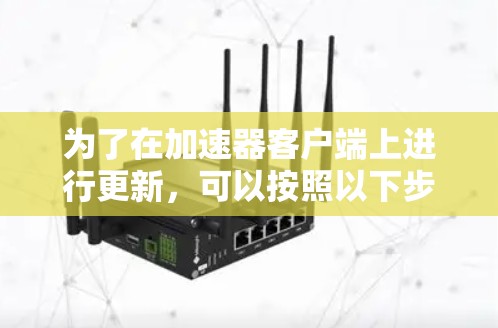 为了在加速器客户端上进行更新，可以按照以下步骤操作