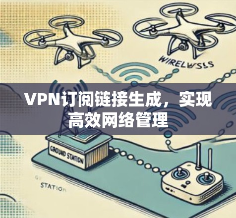 VPN订阅链接生成，实现高效网络管理