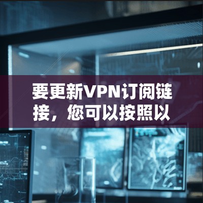 要更新VPN订阅链接，您可以按照以下步骤操作