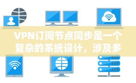 VPN订阅节点同步是一个复杂的系统设计，涉及多个方面的考量。以下是对此问题的详细分析和总结