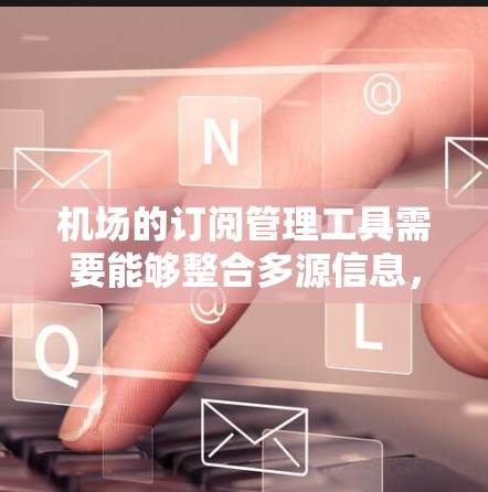 机场的订阅管理工具需要能够整合多源信息，提供强大的监控和自动化通知功能，同时确保高安全性和易用性。以下是针对机场需求的推荐工具及其优缺点分析
