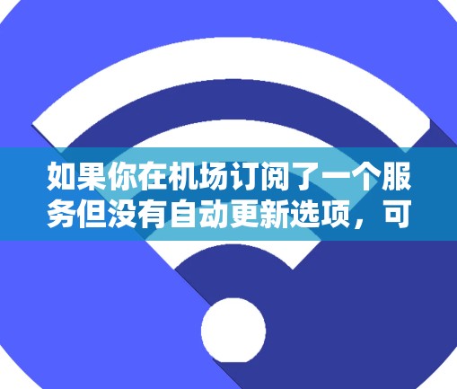 如果你在机场订阅了一个服务但没有自动更新选项，可以按照以下步骤进行检查和设置
