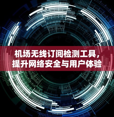 机场无线订阅检测工具，提升网络安全与用户体验