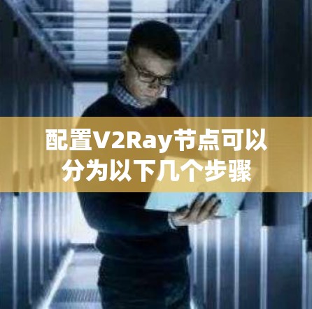 配置V2Ray节点可以分为以下几个步骤