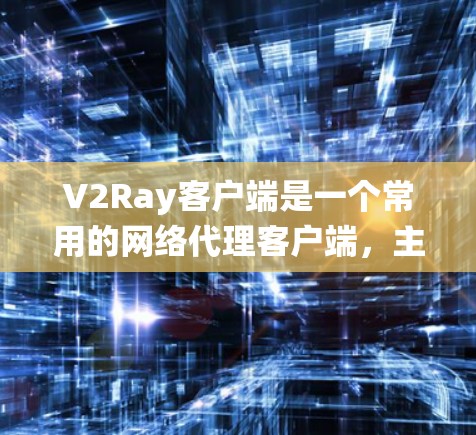 V2Ray客户端是一个常用的网络代理客户端，主要用于绕过网络限制，实现访问被屏蔽的网站和服务。以下是V2Ray客户端的基本设置步骤和常见配置方法