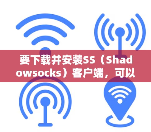 要下载并安装SS（Shadowsocks）客户端，可以按照以下步骤进行