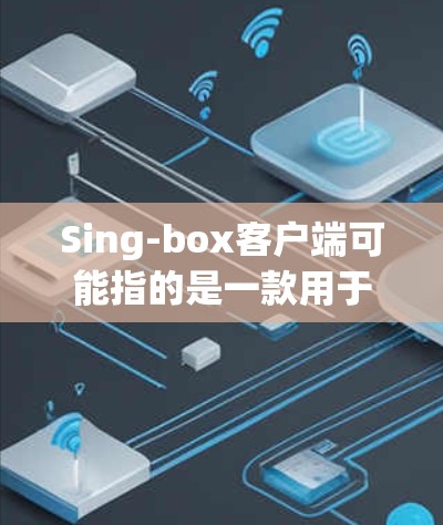 Sing-box客户端可能指的是一款用于特定功能的软件或应用程序，具体用途取决于Sing-box是什么。以下是一些可能的解释和建议