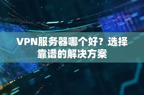 VPN服务器哪个好？选择靠谱的解决方案