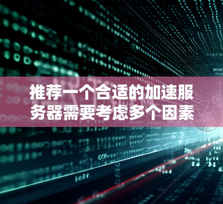 推荐一个合适的加速服务器需要考虑多个因素，包括项目需求、预算、技术支持、安全性、地理位置以及管理和自动化功能。以下是几个推荐的加速服务器选项，供您参考