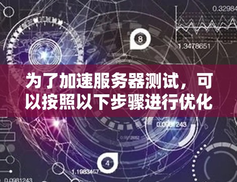 为了加速服务器测试，可以按照以下步骤进行优化和改进