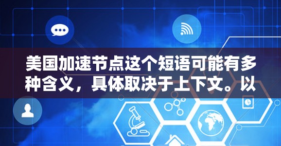 美国加速节点这个短语可能有多种含义,具体取决于上下文。以下是一些可能的解释 美国加速节点这个短语可能有多种含义,具体取决于上下文。以下是一些可能的解释