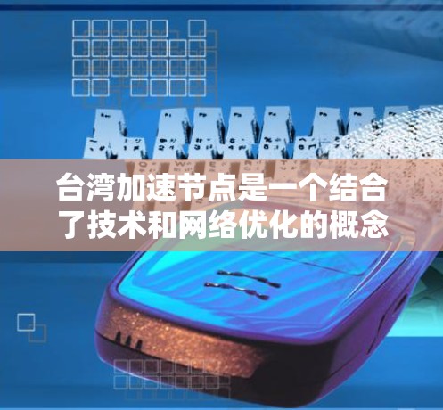 台湾加速节点是一个结合了技术和网络优化的概念,旨在提升数据传输效率和性能。以下是对该概念的详细分析 台湾加速节点是一个结合了技术和网络优化的概念,旨在提升数据传输效率和性能。以下是对该概念的详细分析