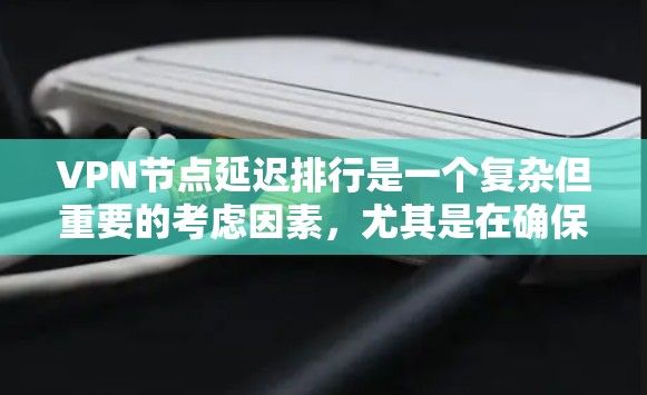 VPN节点延迟排行是一个复杂但重要的考虑因素，尤其是在确保高效和稳定连接时。以下是对该问题的详细分析和建议