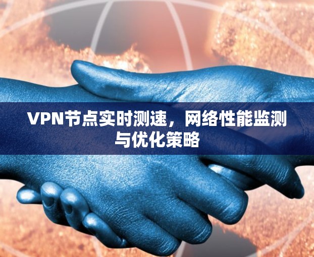 VPN节点实时测速，网络性能监测与优化策略