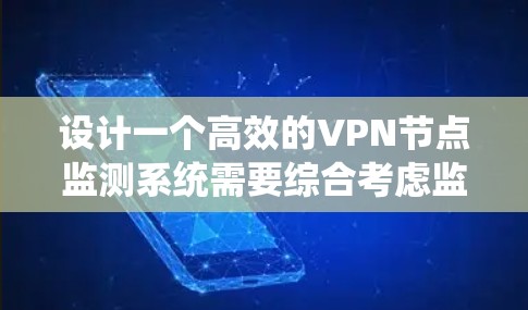 设计一个高效的VPN节点监测系统需要综合考虑监测目标、工具选择、架构设计、数据存储以及系统扩展性等多个方面。以下是一个系统化的设计方案