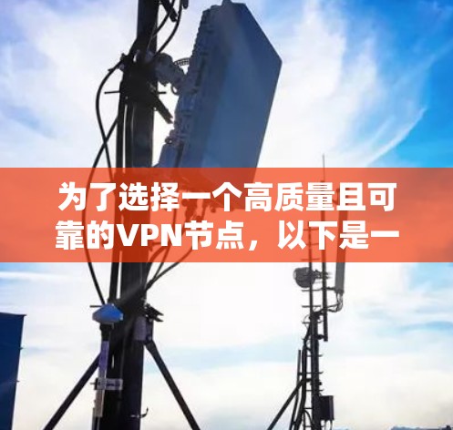 为了选择一个高质量且可靠的VPN节点，以下是一些关键因素和步骤，帮助你做出明智的决定