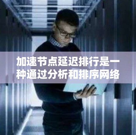 加速节点延迟排行是一种通过分析和排序网络节点的延迟来优化数据传输效率的方法。以下是对此方法的详细分析和总结