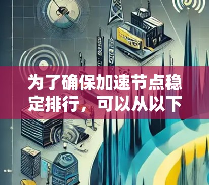 为了确保加速节点稳定排行，可以从以下几个方面进行优化