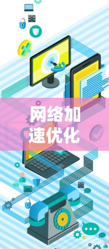 网络加速优化是一项复杂的任务，通常需要从硬件、软件、网络配置、协议优化等多个方面综合考虑。以下是一些常见的网络加速优化方法
