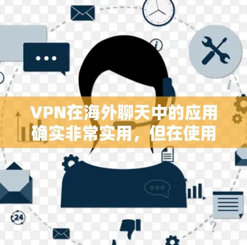 VPN在海外聊天中的应用确实非常实用，但在使用时需要注意以下几点