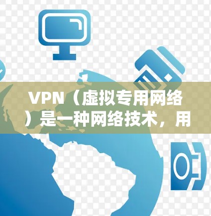 VPN（虚拟专用网络）是一种网络技术，用于创建一个安全的、匿名的通讯渠道，是保护隐私和安全的有效工具。关于VPN是否能加速即时通讯，这里是详细解释的