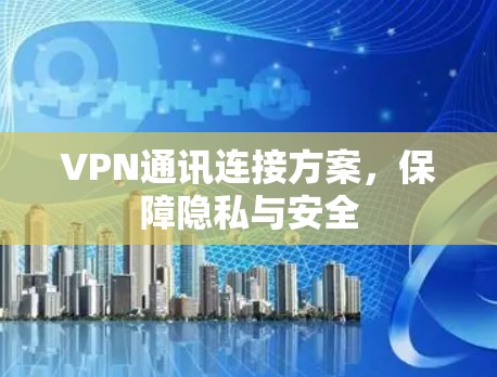 VPN通讯连接方案，保障隐私与安全
