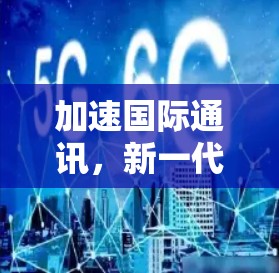 加速国际通讯，新一代加速器的技术与应用