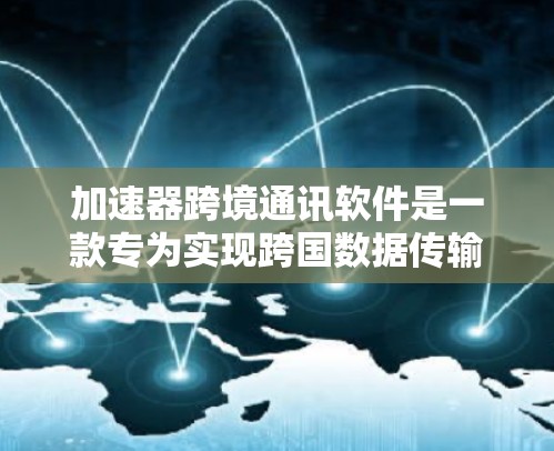 加速器跨境通讯软件是一款专为实现跨国数据传输而设计的高性能通信解决方案，旨在通过加速技术提升数据传输效率，减少延迟，并确保数据在不同国家或地区之间的稳定传输。以下是对该软件的详细分析