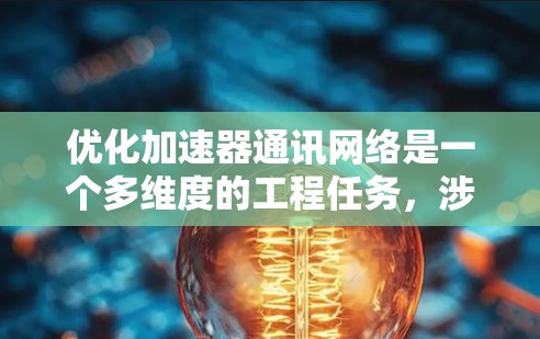 优化加速器通讯网络是一个多维度的工程任务，涉及从延迟和带宽到网络架构和设备技术等多个方面。以下是对各个优化维度的总结和建议