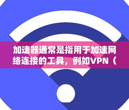 加速器通常是指用于加速网络连接的工具，例如VPN（虚拟专用网络）或代理服务器。这些工具可以帮助用户绕过网络限制，提高连接速度，或者在某些情况下保护隐私