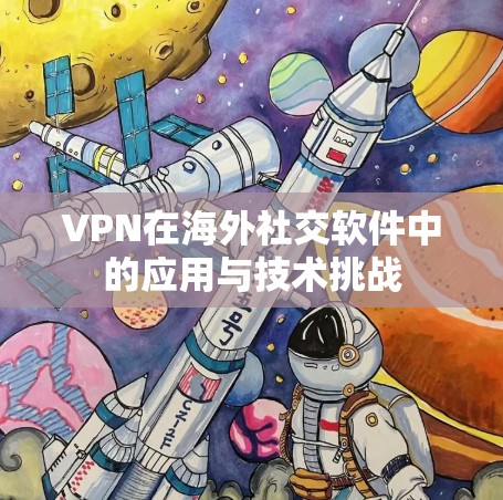 VPN在海外社交软件中的应用与技术挑战