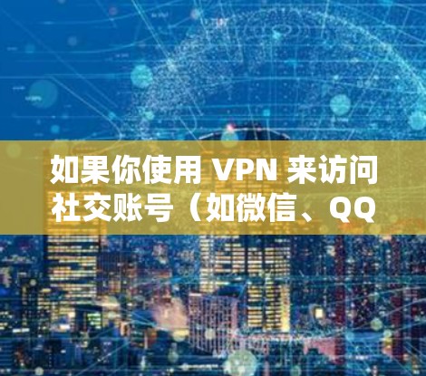 如果你使用 VPN 来访问社交账号（如微信、QQ、Facebook等）可以确保你的数据更加安全。但是，使用VPN时需要注意以下几点，以避免账号被盗或被封