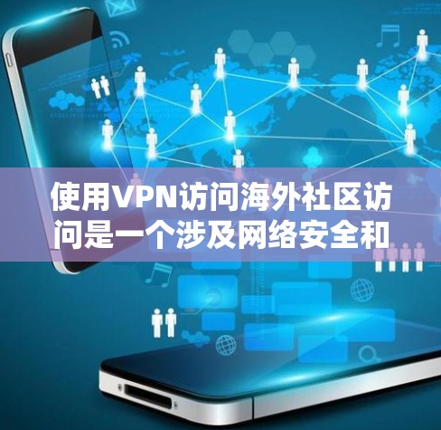 使用VPN访问海外社区访问是一个涉及网络安全和隐私保护的重要任务。以下是详细的步骤和注意事项