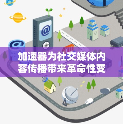 加速器为社交媒体内容传播带来革命性变化