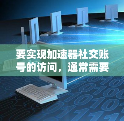 要实现加速器社交账号的访问，通常需要使用加速器的API或者模拟浏览器操作的工具（如Selenium）以下是一些常见的方法和步骤