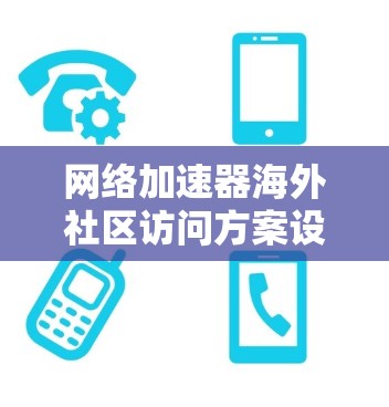网络加速器海外社区访问方案设计与实现