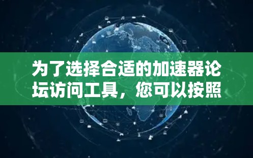 为了选择合适的加速器论坛访问工具，您可以按照以下步骤进行分析和决策