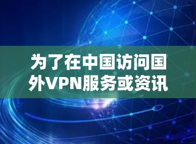 为了在中国访问国外VPN服务或资讯，您可以按照以下步骤操作
