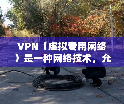 VPN（虚拟专用网络）是一种网络技术，允许用户在公共网络中建立一个安全的、加密的通道，防止数据被窃取或监控。使用VPN可以访问通常被限制或禁止的网站、服务或内容，包括一些国际新闻网站或新闻资源