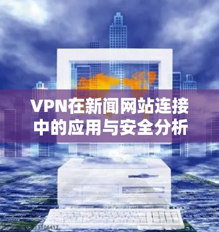 VPN在新闻网站连接中的应用与安全分析