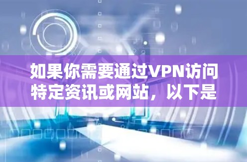 如果你需要通过VPN访问特定资讯或网站，以下是一些相关信息和建议