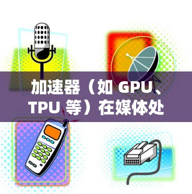 加速器（如 GPU、TPU 等）在媒体处理中的连接方案通常涉及如何高效地将媒体数据（如视频、音频、图像等）传输到加速器并进行处理。以下是一些常见的加速器媒体连接方案的关键点和步骤