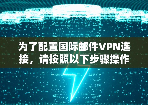 为了配置国际邮件VPN连接，请按照以下步骤操作