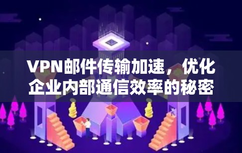 VPN邮件传输加速，优化企业内部通信效率的秘密武器