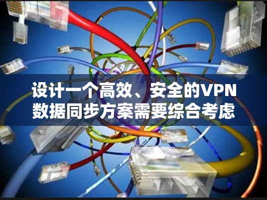 设计一个高效、安全的VPN数据同步方案需要综合考虑多个关键因素，确保在不同网络环境下实现数据共享和同步。以下是一个全面而结构化的方案