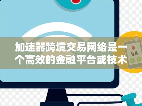 加速器跨境交易网络是一个高效的金融平台或技术解决方案，旨在优化跨国交易的效率、降低成本并提高透明度。以下是对其可能运作机制和特点的分析