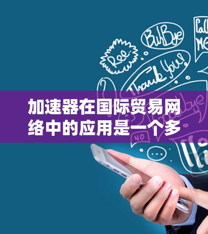 加速器在国际贸易网络中的应用是一个多维度的话题，涵盖了物流、金融、信息技术等多个领域。以下是对加速器在国际贸易中的具体应用的总结