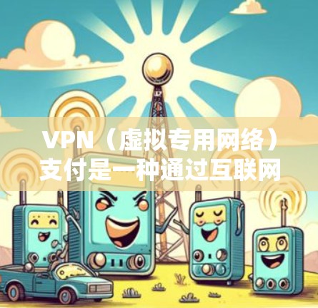 VPN（虚拟专用网络）支付是一种通过互联网建立安全连接，用户可以通过VPN客户端连接到服务器，完成支付操作的方式。优化VPN支付网络可以从以下几个方面入手，提升性能和用户体验
