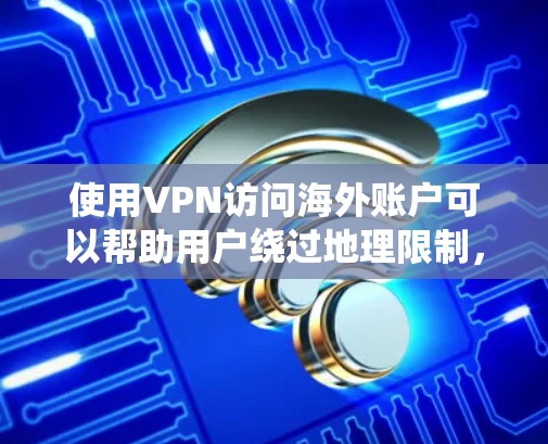 使用VPN访问海外账户可以帮助用户绕过地理限制，保护隐私并安全访问网络资源。以下是分步骤的指南